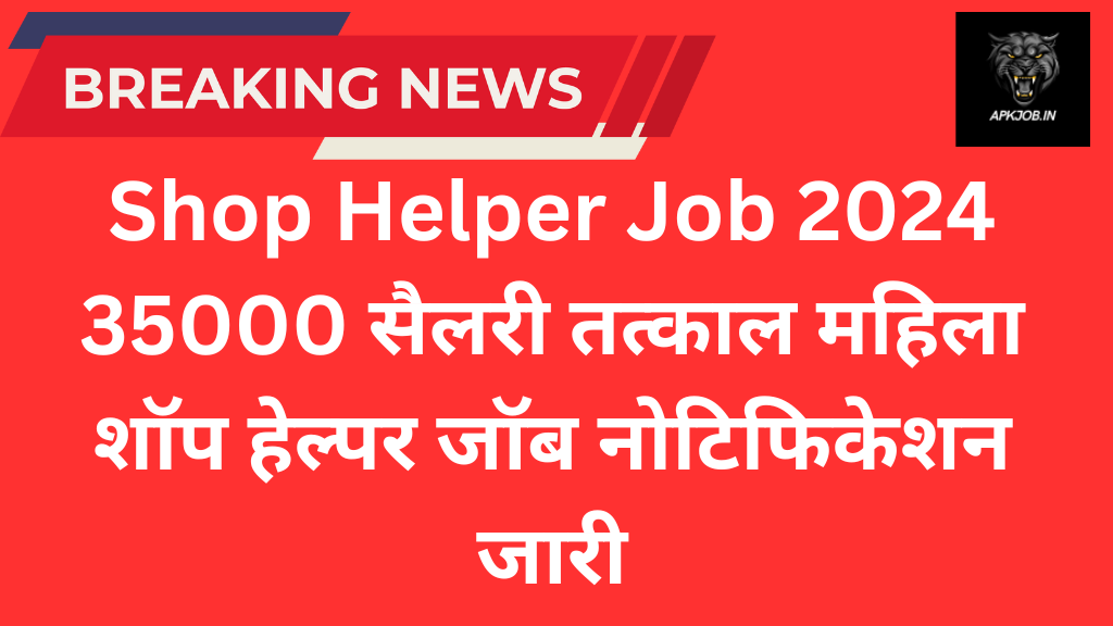 Shop Helper Job 2024: 35000 सैलरी तत्काल महिला शॉप हेल्पर जॉब नोटिफिकेशन जारी