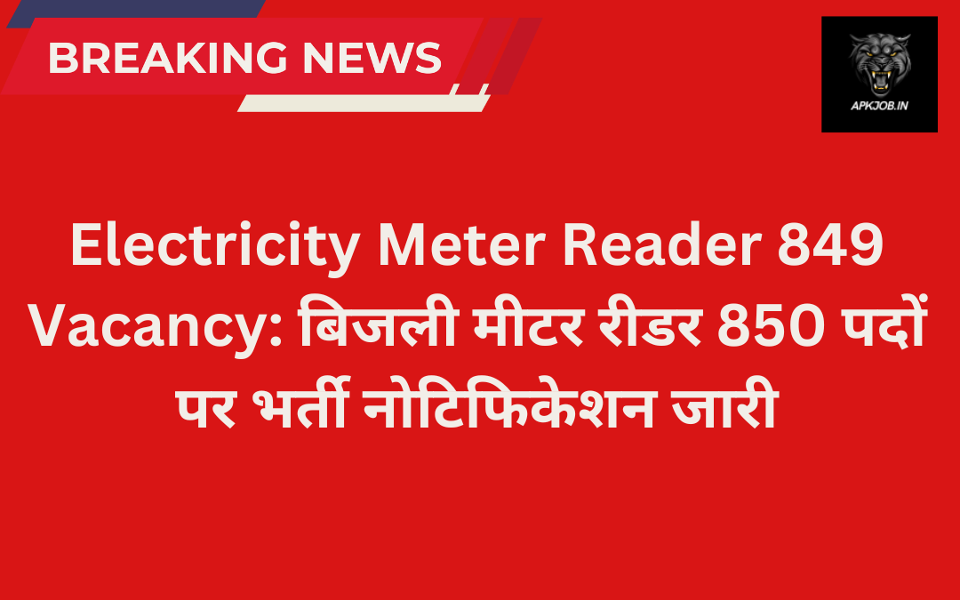 Electricity Meter Reader 849 Vacancy: बिजली मीटर रीडर 850 पदों पर भर्ती नोटिफिकेशन जारी