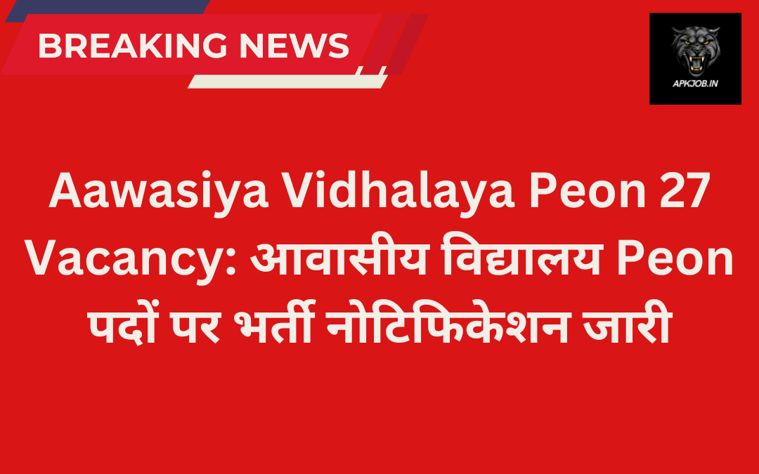 Aawasiya Vidhalaya Peon 27 Vacancy: आवासीय विद्यालय Peon पदों पर भर्ती नोटिफिकेशन जारी