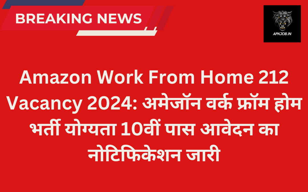 Amazon Work From Home 212 Vacancy 2024: अमेजॉन वर्क फ्रॉम होम भर्ती योग्यता 10वीं पास आवेदन का नोटिफिकेशन जारी