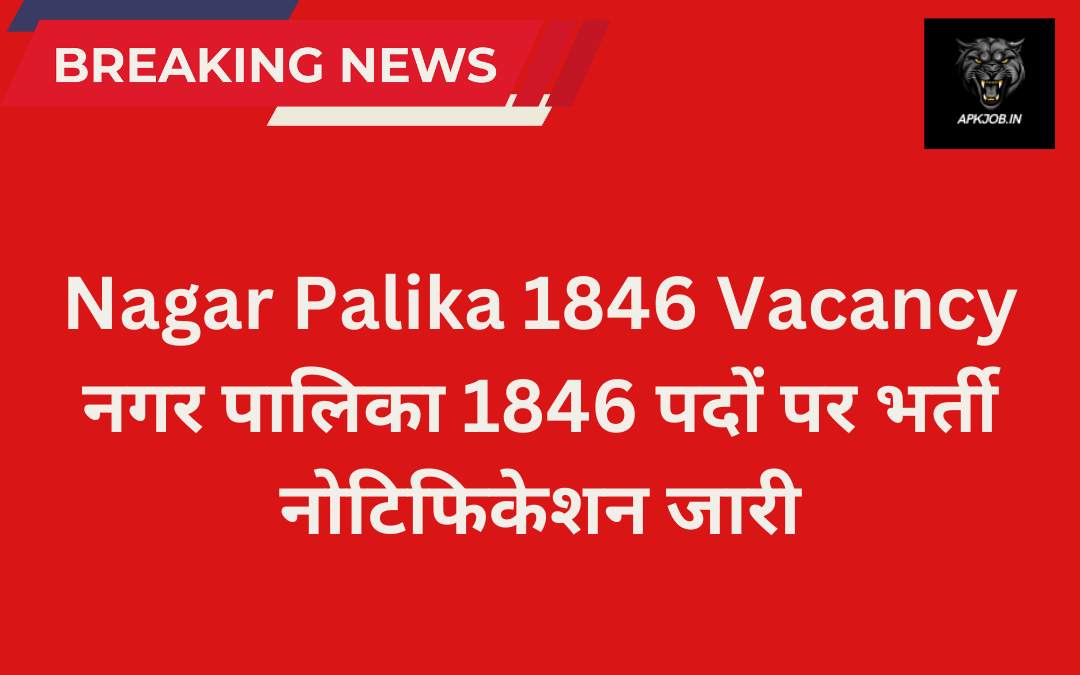 Nagar Palika 1846 Vacancy: नगर पालिका 1846 पदों पर भर्ती नोटिफिकेशन जारी