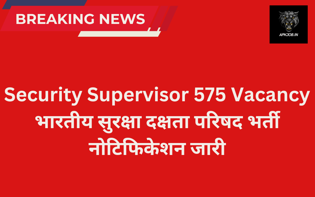 Security Supervisor 575 Vacancy: भारतीय सुरक्षा दक्षता परिषद भर्ती नोटिफिकेशन जारी