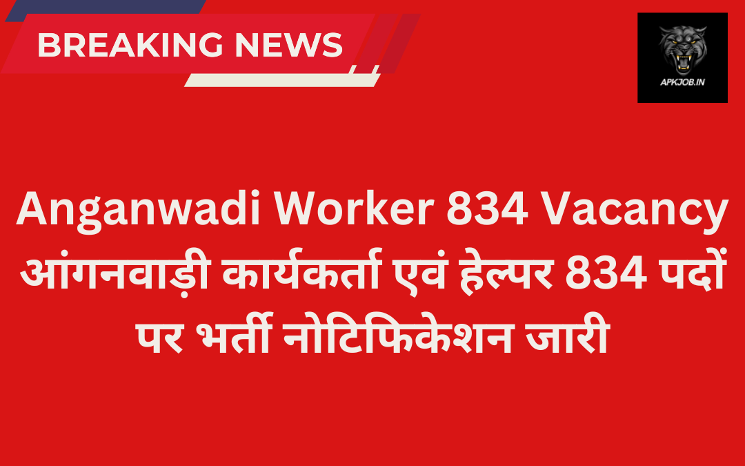 Anganwadi Worker 834 Vacancy: आंगनवाड़ी कार्यकर्ता एवं हेल्पर 834 पदों पर भर्ती नोटिफिकेशन जारी