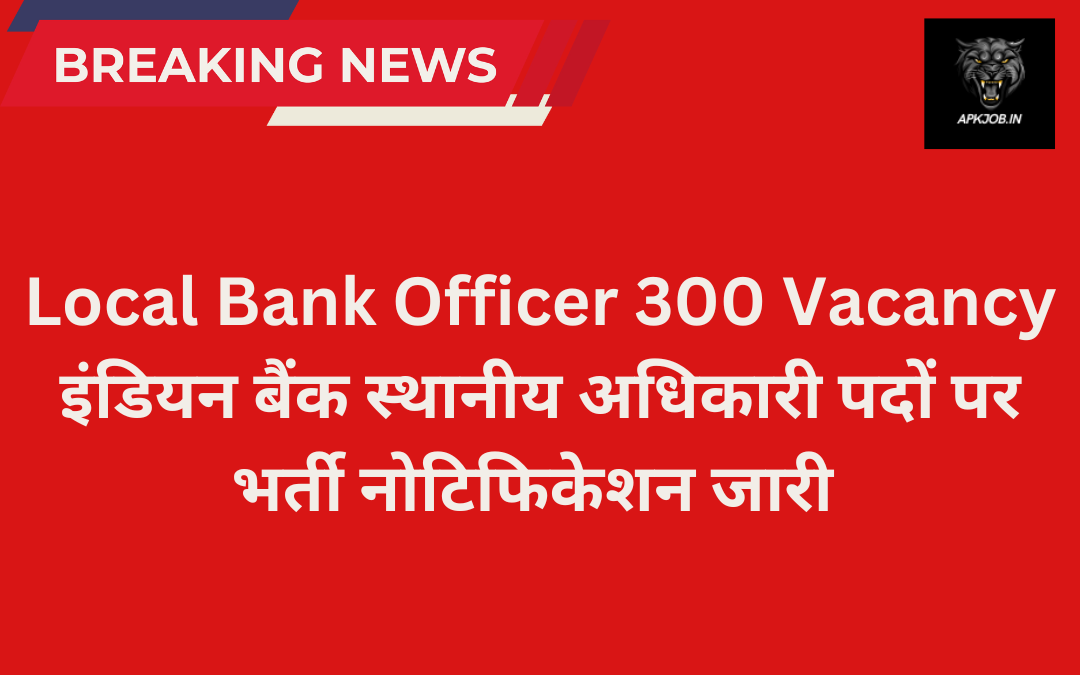 Local Bank Officer 300 Vacancy: इंडियन बैंक स्थानीय अधिकारी पदों पर भर्ती नोटिफिकेशन जारी