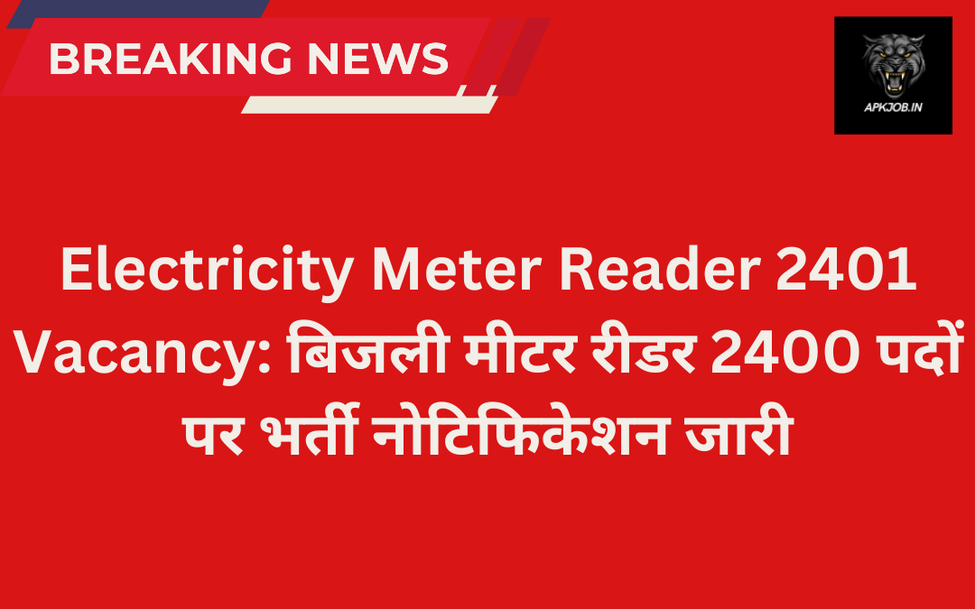 Electricity Meter Reader 2401 Vacancy: बिजली मीटर रीडर 2400 पदों पर भर्ती नोटिफिकेशन जारी