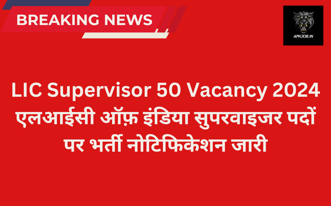 LIC Supervisor 50 Vacancy 2024: एलआईसी ऑफ़ इंडिया सुपरवाइजर पदों पर भर्ती नोटिफिकेशन जारी