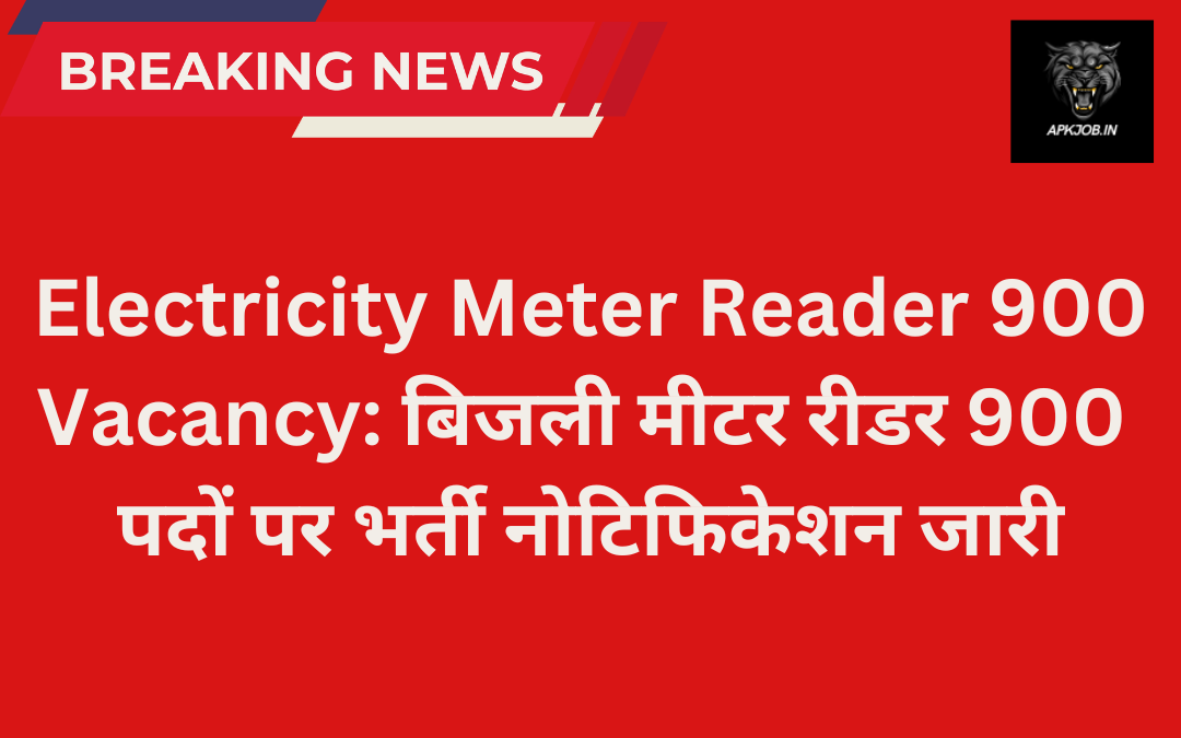 Electricity Meter Reader 900 Vacancy बिजली मीटर रीडर 900 पदों पर भर्ती नोटिफिकेशन जारी