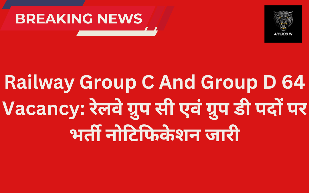 Railway Group C And Group D 64 Vacancy रेलवे ग्रुप सी एवं ग्रुप डी पदों पर भर्ती नोटिफिकेशन जारी