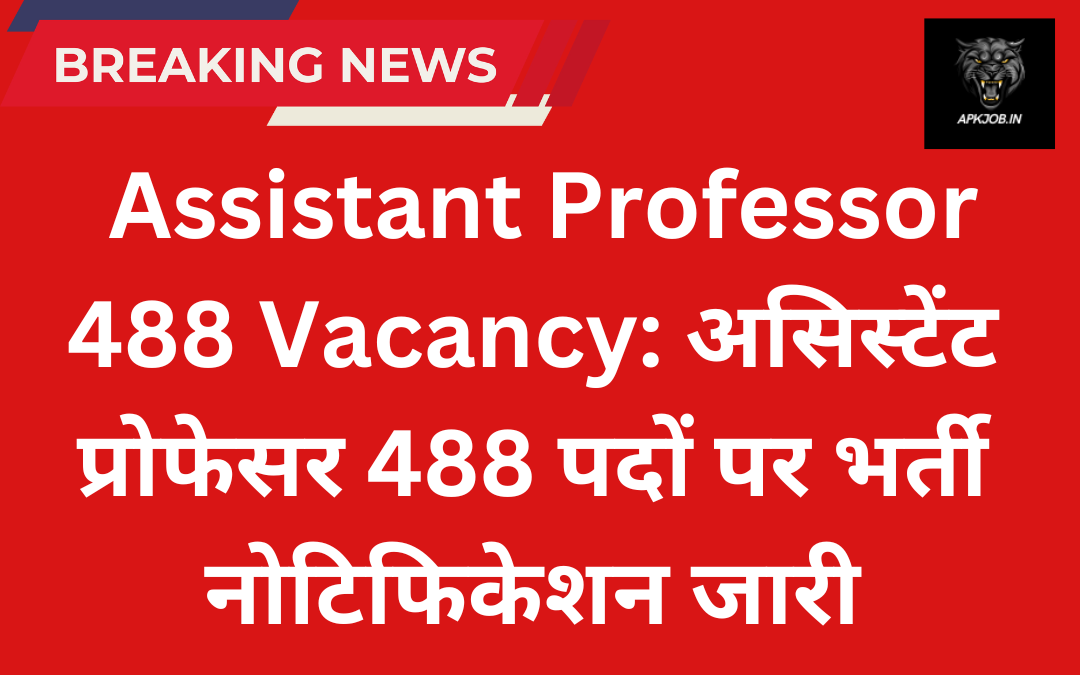 Assistant Professor 488 Vacancy: असिस्टेंट प्रोफेसर 488 पदों पर भर्ती नोटिफिकेशन जारी