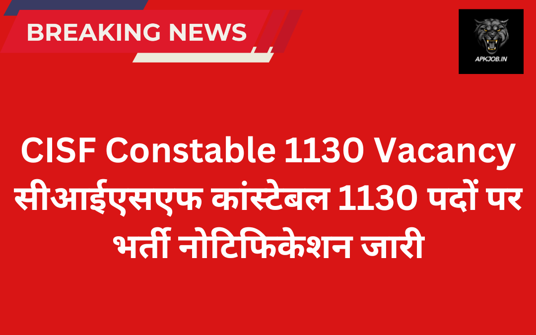 CISF Constable 1130 Vacancy: सीआईएसएफ कांस्टेबल 1130 पदों पर भर्ती नोटिफिकेशन जारी