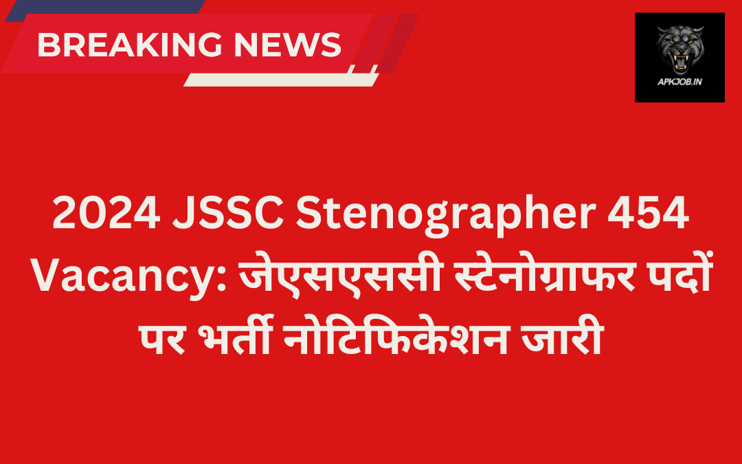 2024 JSSC Stenographer 454 Vacancy: जेएसएससी स्टेनोग्राफर पदों पर भर्ती नोटिफिकेशन जारी