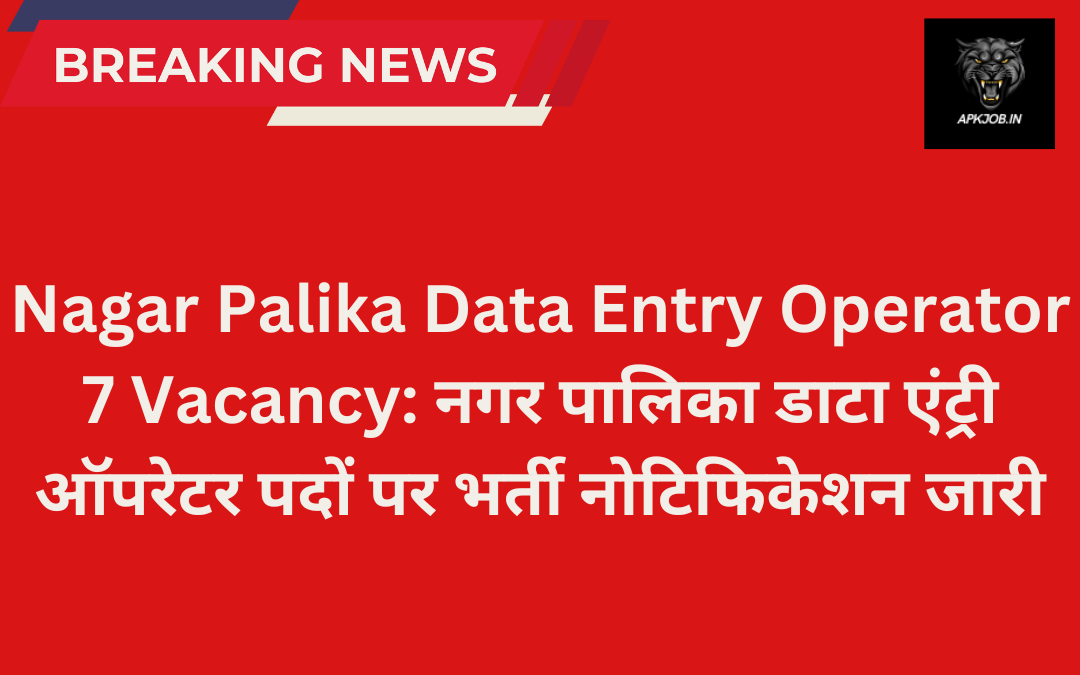 Nagar Palika Data Entry Operator 7 Vacancy: नगर पालिका डाटा एंट्री ऑपरेटर पदों पर भर्ती नोटिफिकेशन जारी