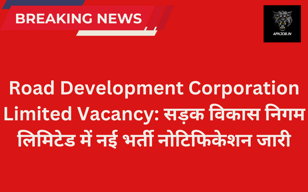 Road Development Corporation Limited Vacancy: सड़क विकास निगम लिमिटेड में नई भर्ती नोटिफिकेशन जारी