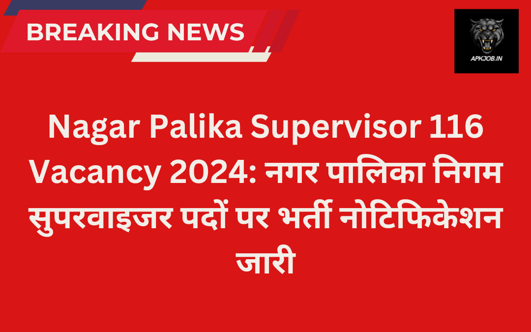 Nagar Palika Supervisor 116 Vacancy 2024: नगर पालिका निगम सुपरवाइजर पदों पर भर्ती नोटिफिकेशन जारी