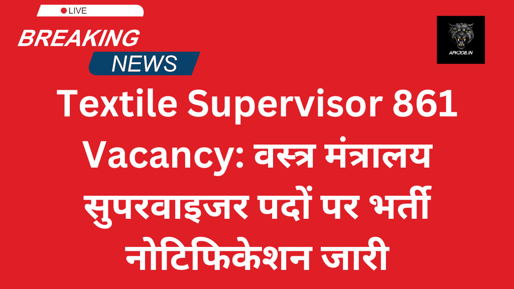 Textile Supervisor 861 Vacancy: वस्त्र मंत्रालय सुपरवाइजर पदों पर भर्ती नोटिफिकेशन जारी