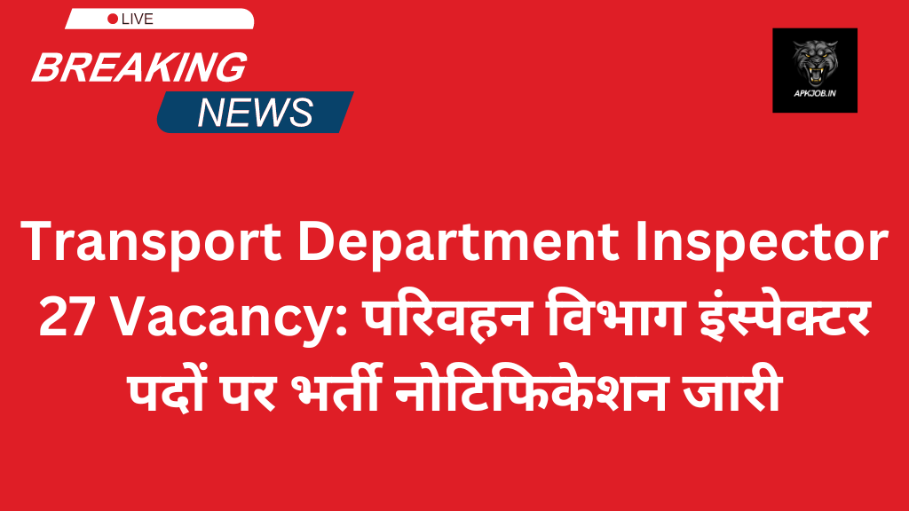 Transport Department Inspector 27 Vacancy: परिवहन विभाग इंस्पेक्टर पदों पर भर्ती नोटिफिकेशन जारी