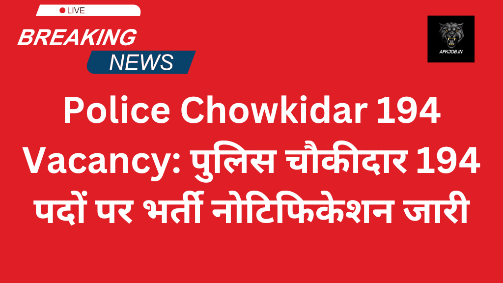 Police Chowkidar 194 Vacancy: पुलिस चौकीदार 194 पदों पर भर्ती नोटिफिकेशन जारी