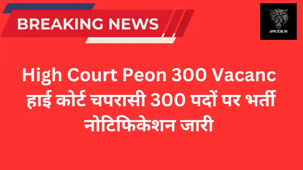 High Court Peon 300 Vacancy: हाई कोर्ट चपरासी 300 पदों पर भर्ती नोटिफिकेशन जारी