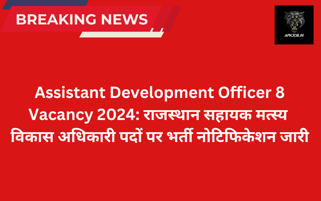 Assistant Development Officer 8 Vacancy 2024: राजस्थान सहायक मत्स्य विकास अधिकारी पदों पर भर्ती नोटिफिकेशन जारी