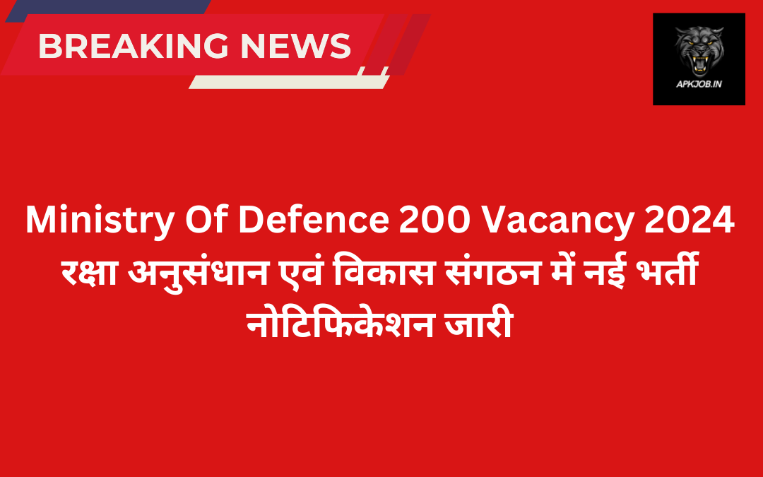 Ministry Of Defence 200 Vacancy 2024: रक्षा अनुसंधान एवं विकास संगठन में नई भर्ती नोटिफिकेशन जारी