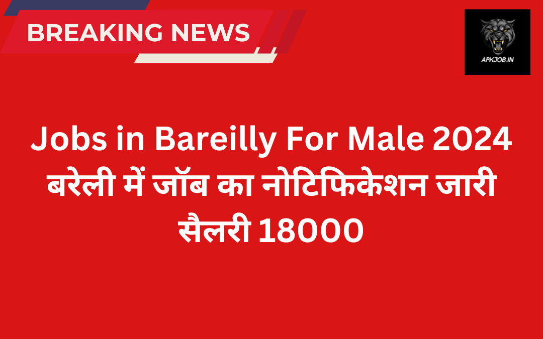 Jobs in Bareilly For Male 2024: बरेली में जॉब का नोटिफिकेशन जारी सैलरी 18000