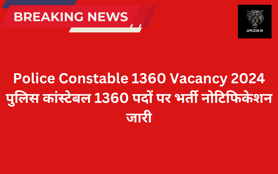 Police Constable 1360 Vacancy 2024: पुलिस कांस्टेबल 1360 पदों पर भर्ती नोटिफिकेशन जारी