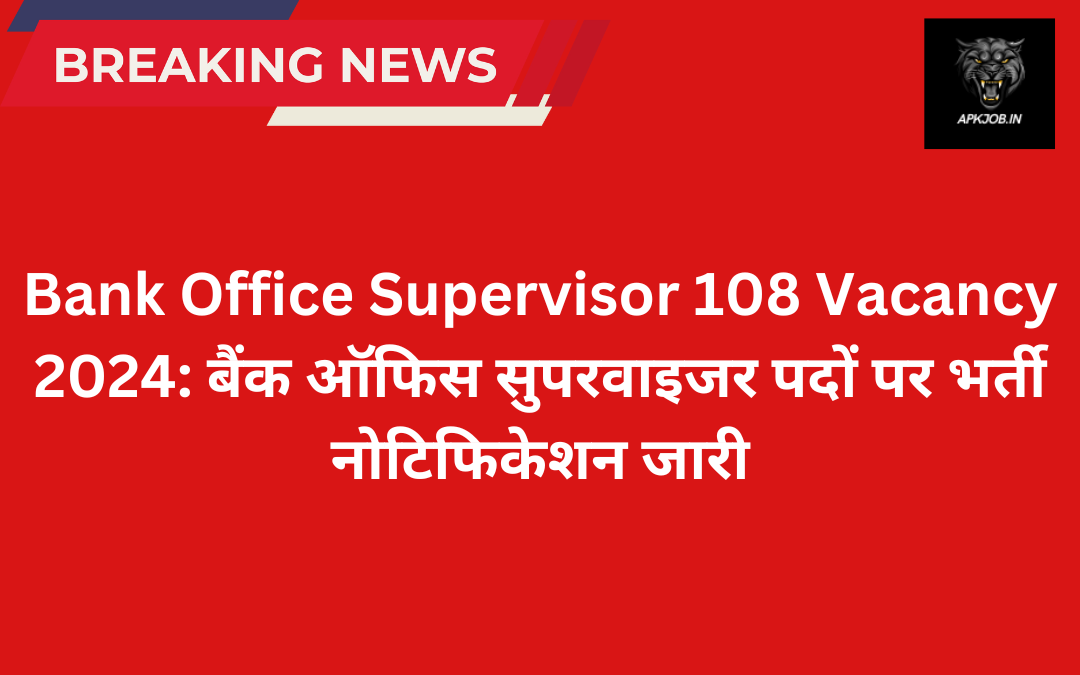 Bank Office Supervisor 108 Vacancy 2024: बैंक ऑफिस सुपरवाइजर पदों पर भर्ती नोटिफिकेशन जारी