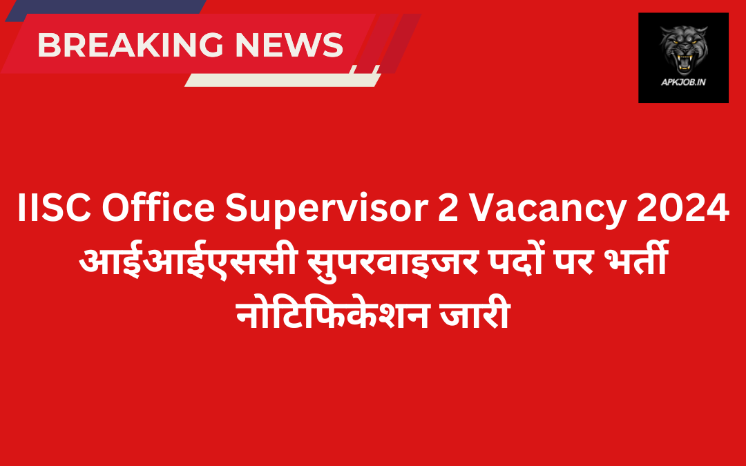 IISC Office Supervisor 2 Vacancy 2024: आईआईएससी सुपरवाइजर पदों पर भर्ती नोटिफिकेशन जारी