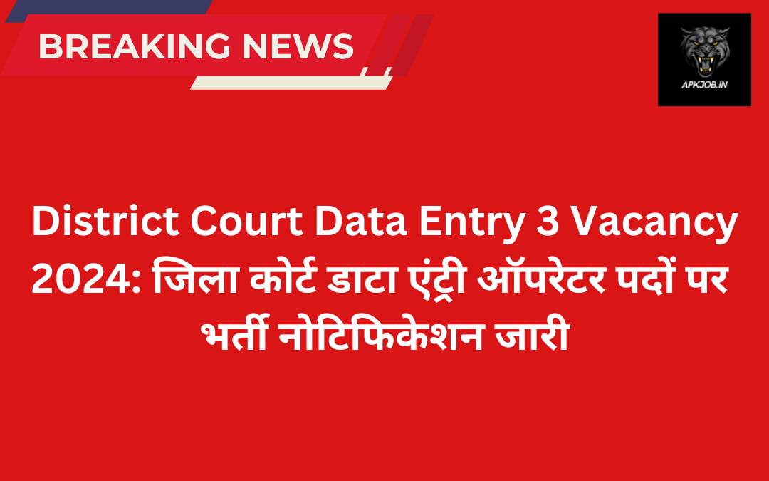 District Court Data Entry 3 Vacancy 2024: जिला कोर्ट डाटा एंट्री ऑपरेटर पदों पर भर्ती नोटिफिकेशन जारी