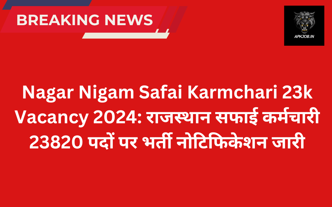 Nagar Nigam Safai Karmchari 23k Vacancy 2024: राजस्थान सफाई कर्मचारी 23820 पदों पर भर्ती नोटिफिकेशन जारी