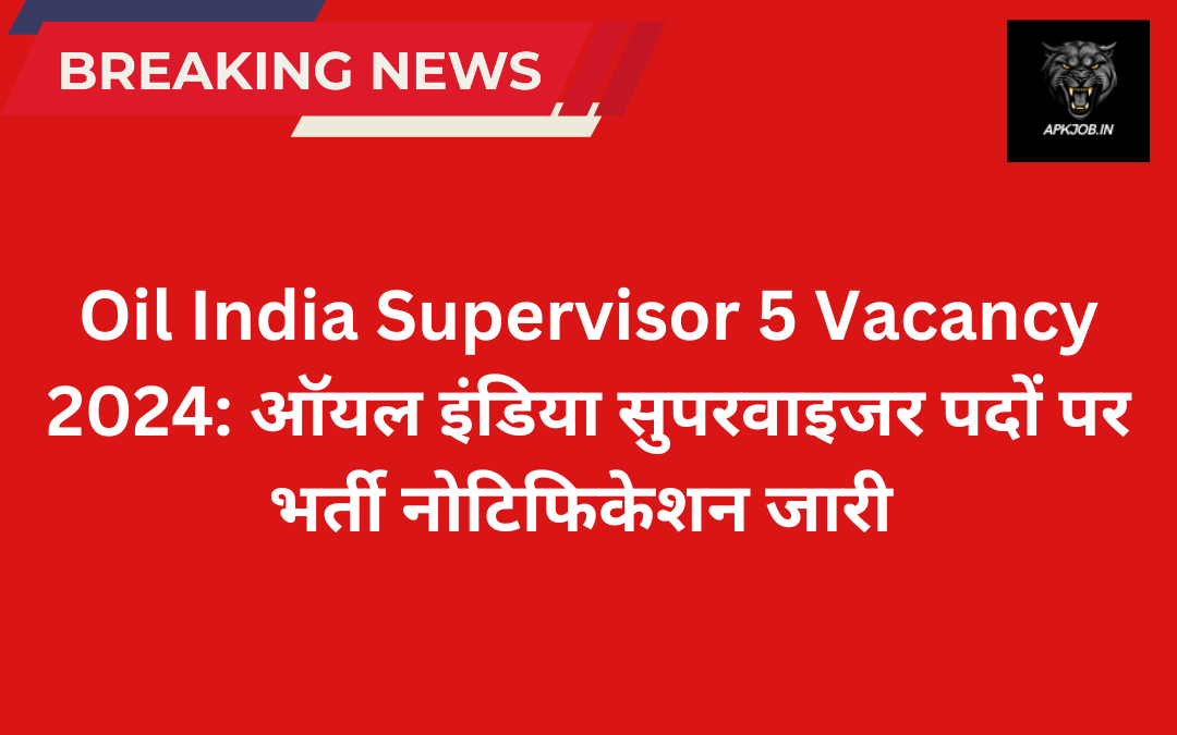 Oil India Supervisor 5 Vacancy 2024: ऑयल इंडिया सुपरवाइजर पदों पर भर्ती नोटिफिकेशन जारी