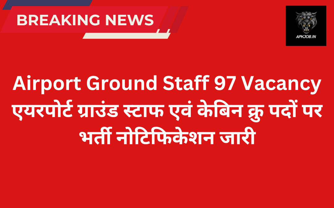 Airport Ground Staff 97 Vacancy एयरपोर्ट ग्राउंड स्टाफ एवं केबिन क्रु पदों पर भर्ती नोटिफिकेशन जारी