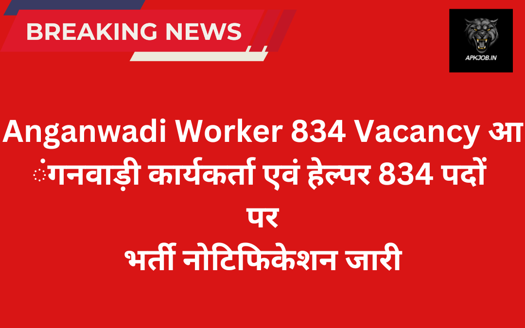 Anganwadi Worker 834 Vacancy: आंगनवाड़ी कार्यकर्ता एवं हेल्पर 834 पदों पर भर्ती नोटिफिकेशन जारी