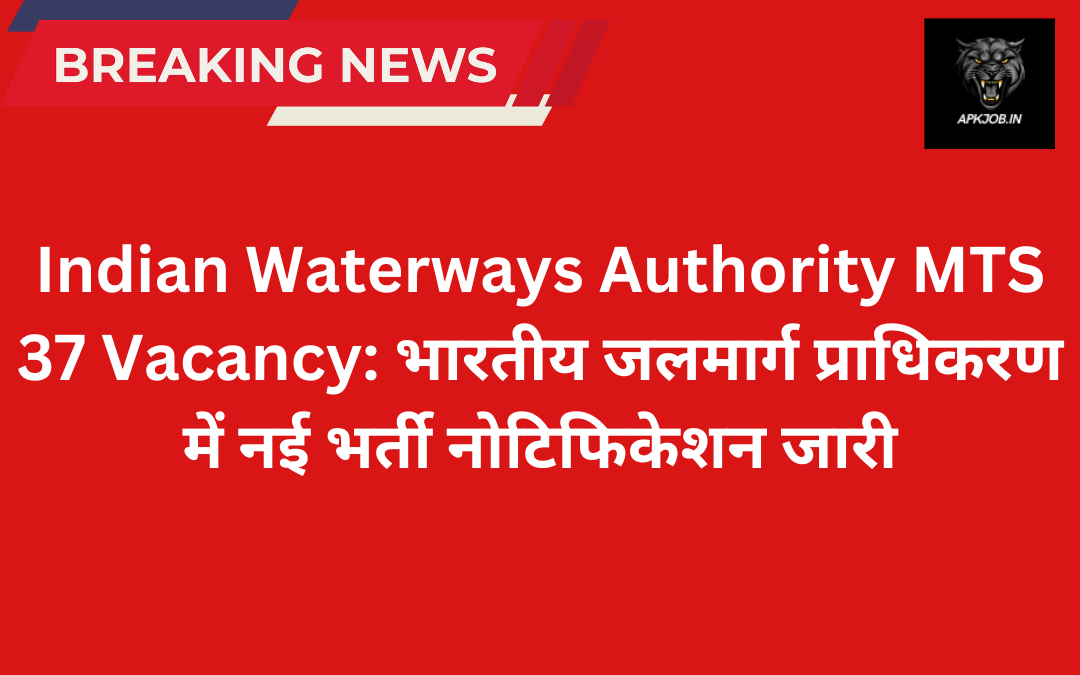 Indian Waterways Authority MTS 37 Vacancy: भारतीय जलमार्ग प्राधिकरण में नई भर्ती नोटिफिकेशन जारी