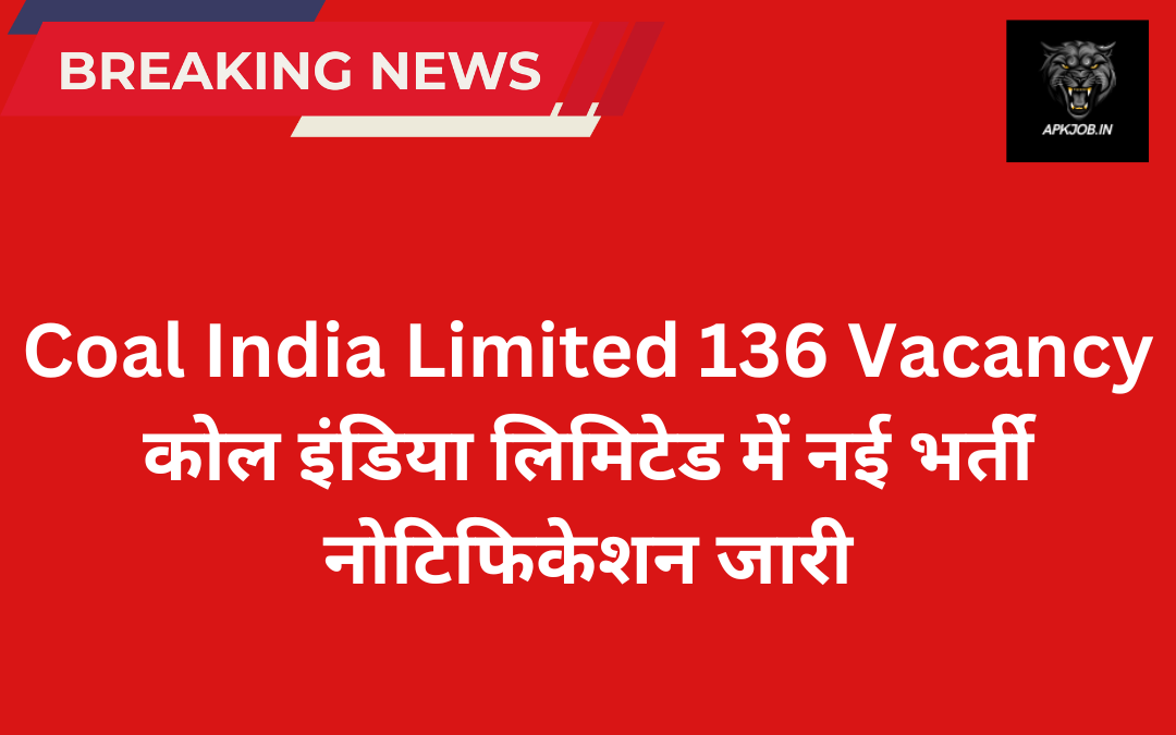 Coal India Limited 136 Vacancy: कोल इंडिया लिमिटेड में नई भर्ती नोटिफिकेशन जारी