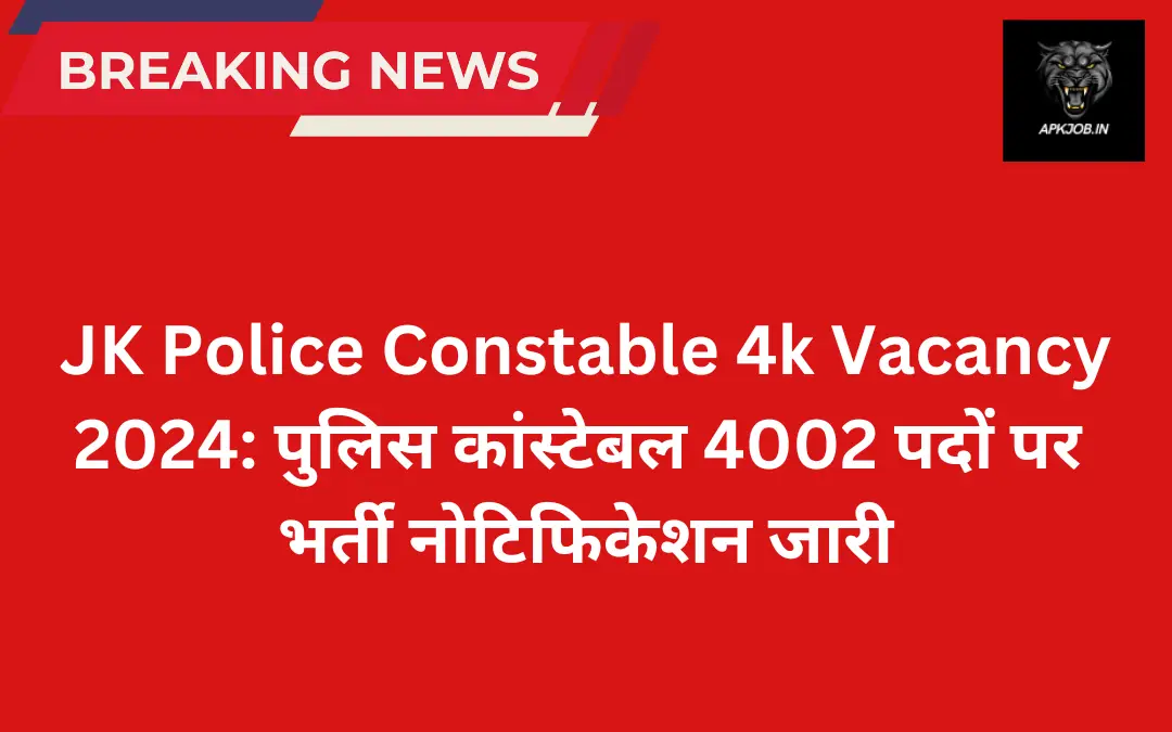 JK Police Constable 4k Vacancy 2024: पुलिस कांस्टेबल 4002 पदों पर भर्ती नोटिफिकेशन जारी