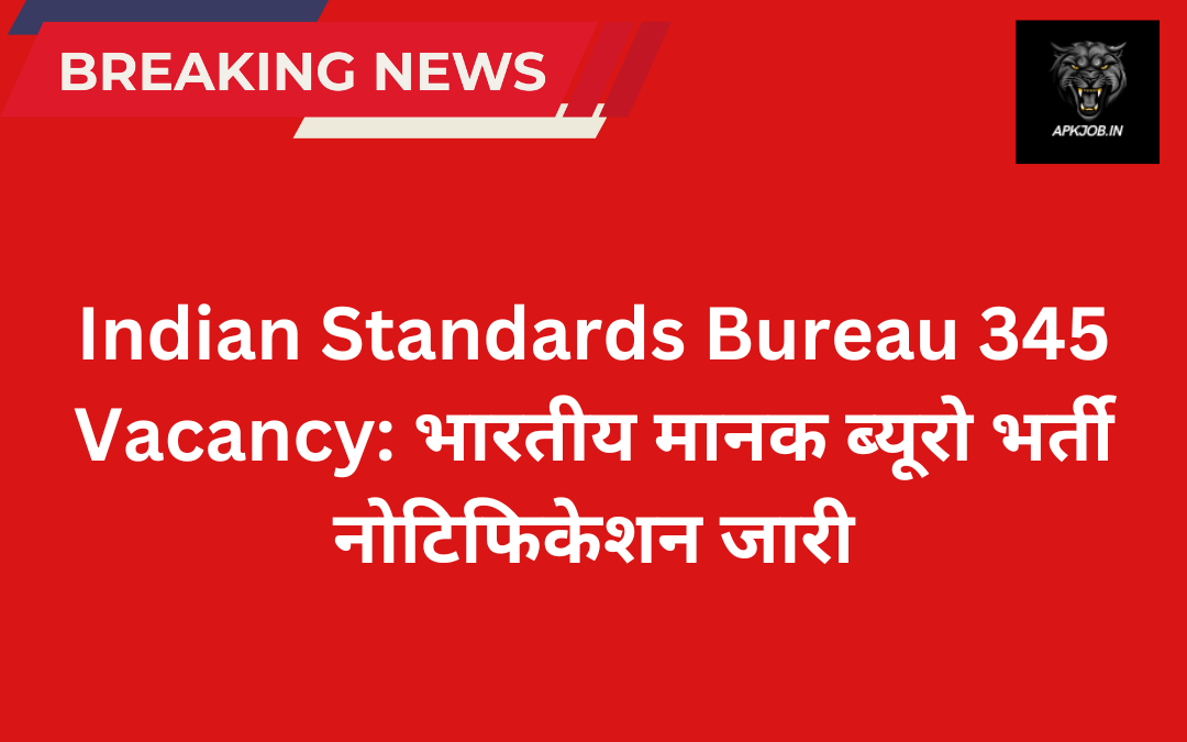 Indian Standards Bureau 345 Vacancy: भारतीय मानक ब्यूरो भर्ती नोटिफिकेशन जारी