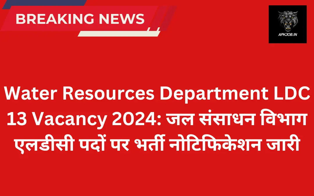 Water Resources Department LDC 13 Vacancy 2024: जल संसाधन विभाग एलडीसी पदों पर भर्ती नोटिफिकेशन जारी