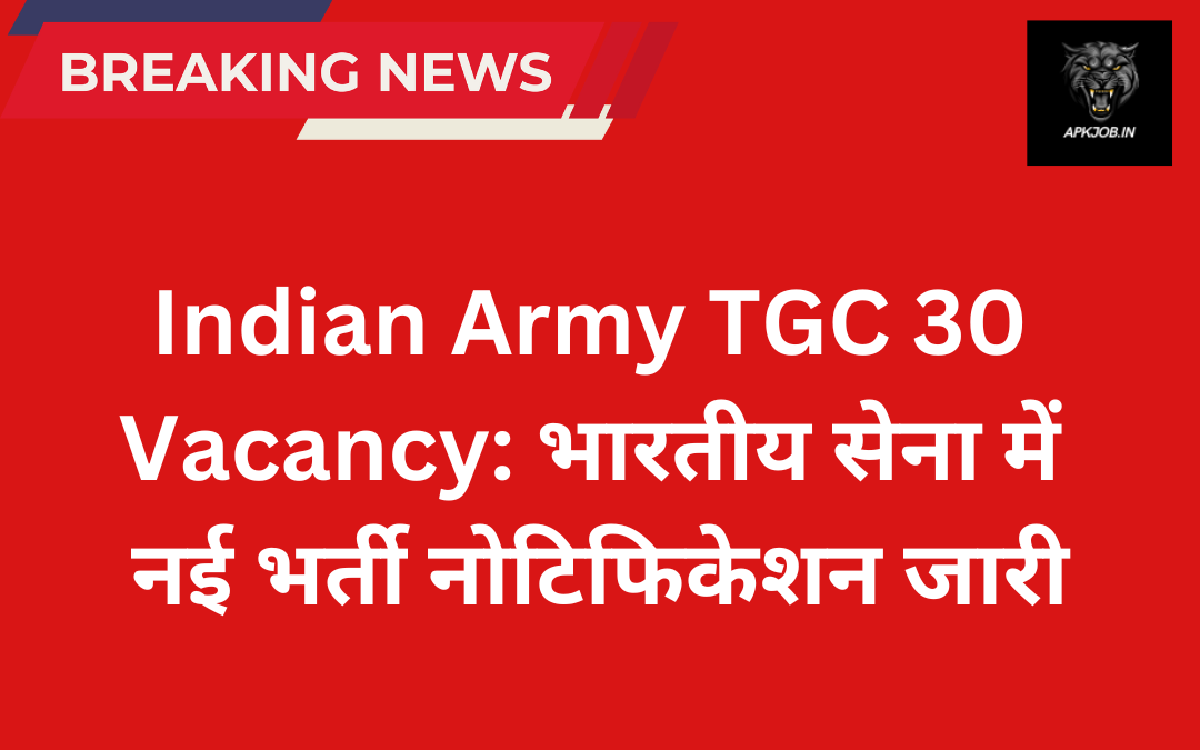 Indian Army TGC 30 Vacancy: भारतीय सेना में नई भर्ती नोटिफिकेशन जारी