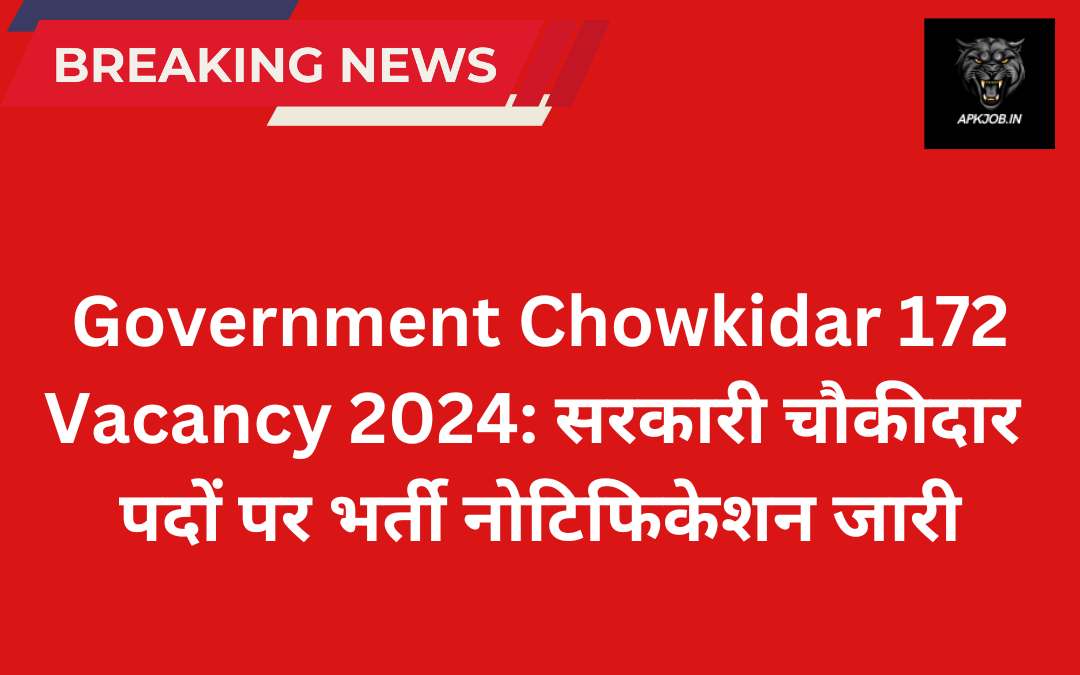 Government Chowkidar 172 Vacancy 2024: सरकारी चौकीदार पदों पर भर्ती नोटिफिकेशन जारी