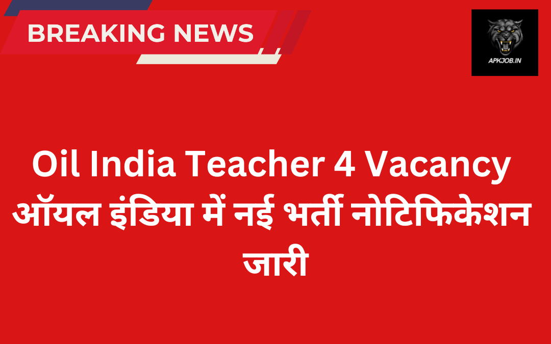 Oil India Teacher 4 Vacancy: ऑयल इंडिया में नई भर्ती नोटिफिकेशन जारी