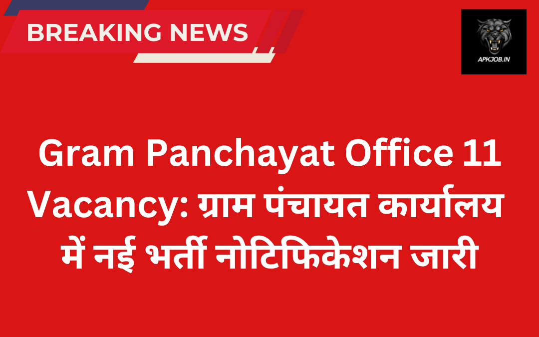 Gram Panchayat Office 11 Vacancy: ग्राम पंचायत कार्यालय में नई भर्ती नोटिफिकेशन जारी