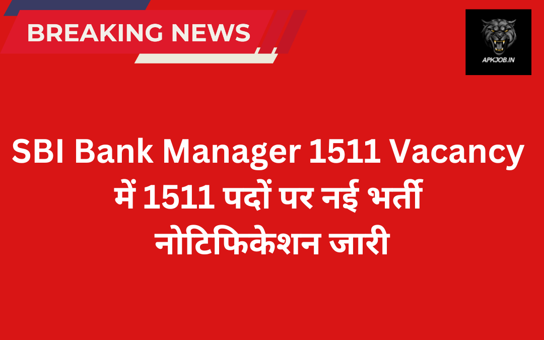 SBI Bank Manager 1511 Vacancy: में 1511 पदों पर नई भर्ती नोटिफिकेशन जारी