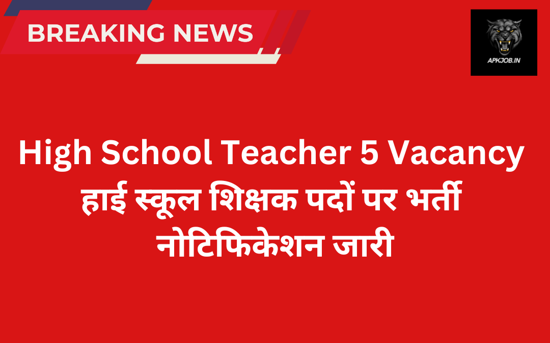 High School Teacher 5 Vacancy: हाई स्कूल शिक्षक पदों पर भर्ती नोटिफिकेशन जारी