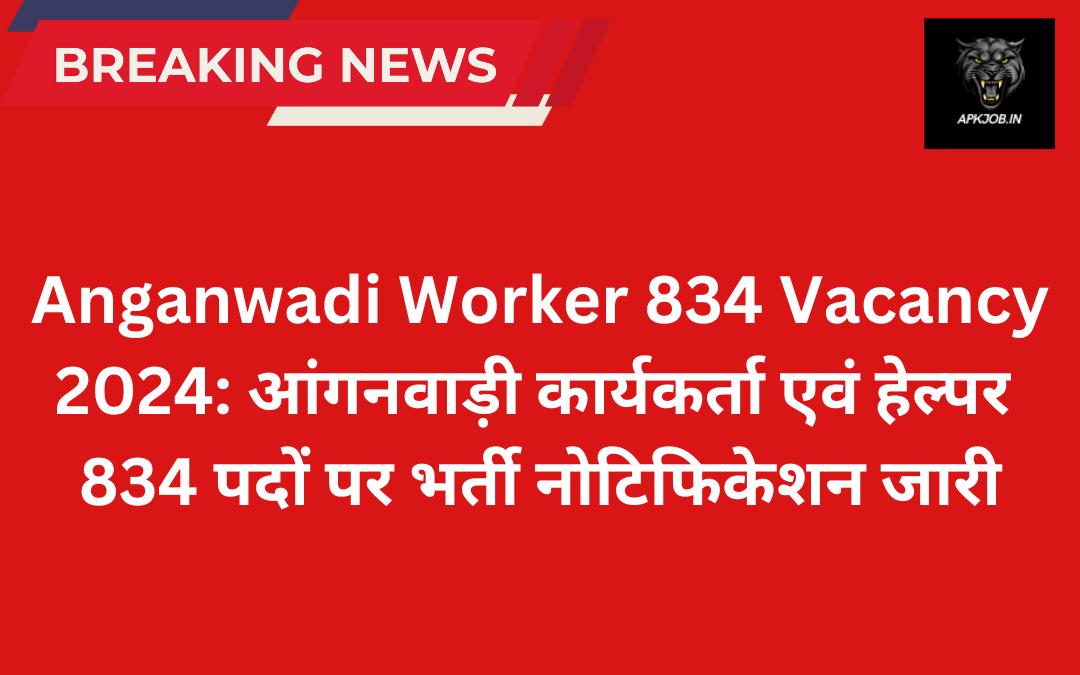 Anganwadi Worker 834 Vacancy 2024: आंगनवाड़ी कार्यकर्ता एवं हेल्पर 834 पदों पर भर्ती नोटिफिकेशन जारी