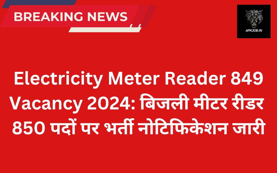 Electricity Meter Reader 849 Vacancy 2024: बिजली मीटर रीडर 850 पदों पर भर्ती नोटिफिकेशन जारी