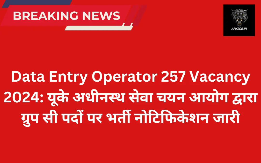 Data Entry Operator 257 Vacancy 2024: यूके अधीनस्थ सेवा चयन आयोग द्वारा ग्रुप सी पदों पर भर्ती नोटिफिकेशन जारी