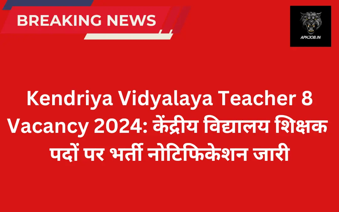 Kendriya Vidyalaya Teacher 8 Vacancy 2024: केंद्रीय विद्यालय शिक्षक पदों पर भर्ती नोटिफिकेशन जारी