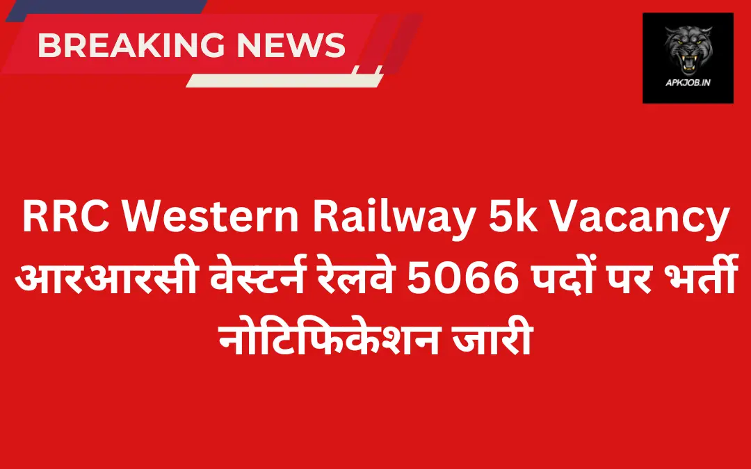 RRC Western Railway 5k Vacancy: आरआरसी वेस्टर्न रेलवे 5066 पदों पर भर्ती नोटिफिकेशन जारी