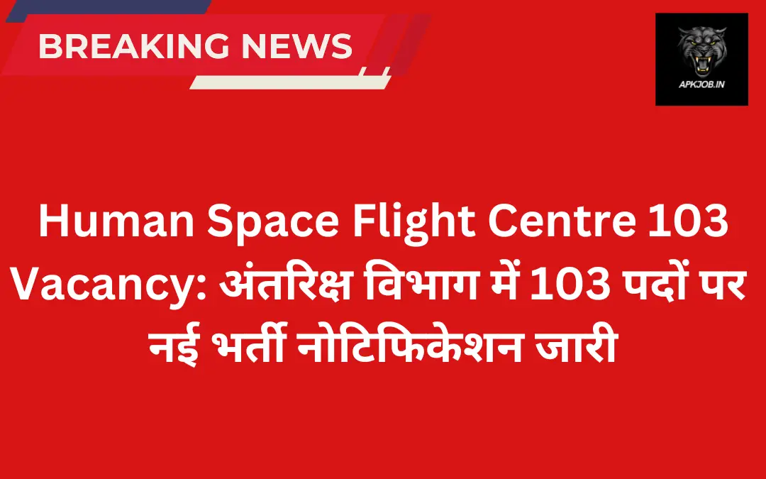 Human Space Flight Centre 103 Vacancy: अंतरिक्ष विभाग में 103 पदों पर नई भर्ती नोटिफिकेशन जारी